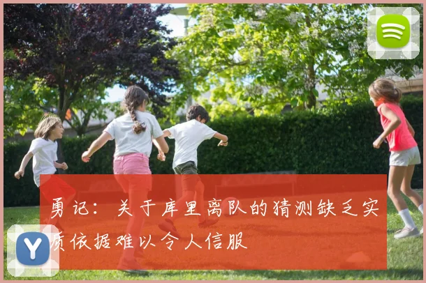 勇记：关于库里离队的猜测缺乏实质依据难以令人信服