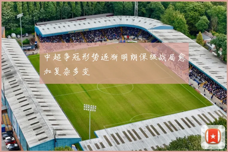 中超争冠形势逐渐明朗保级战局愈加复杂多变